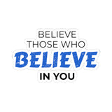 "Believe Those Who Believe In You" Kiss-Cut Sticker